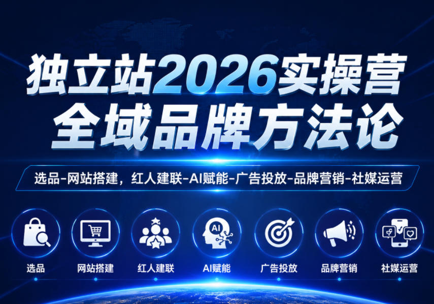 独立站2026实操营,全域品牌方法论,选品-网站搭建,红人建联-AI赋能-广告投放-品牌营销-社煤运营-来友网创