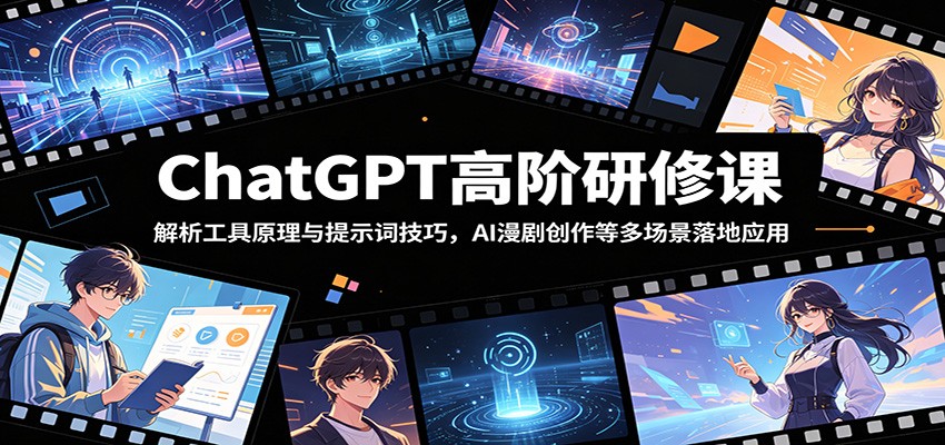 ChatGPT高阶研修课:解析工具原理与提示词技巧,AI漫剧创作等多场景落地应用-来友网创