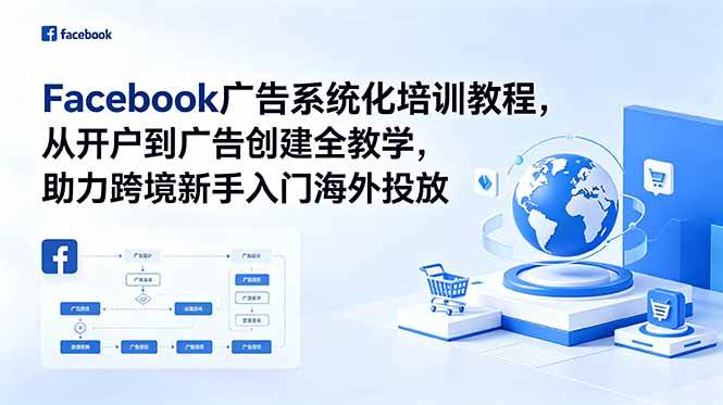 (18825期)Facebook广告系统化培训教程,从开户到广告创建全教学,助力跨境新手入门海外投放-来友网创