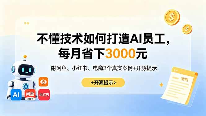(18824期)不懂技术如何打造AI员工,每月省下3000元,附闲鱼、小红书、电商3个真实案例+开源提示-来友网创