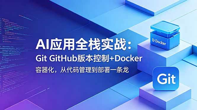 (18823期)AI应用全栈实战:Git GitHub版本控制+Docker容器化,从代码管理到部署一条龙-来友网创
