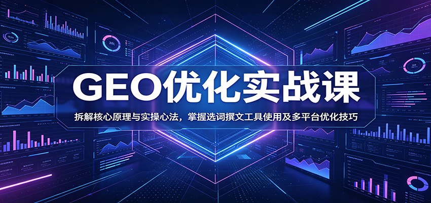 GEO优化实战课:拆解核心原理与实操心法,掌握选词撰文工具使用及多平台优化技巧-来友网创
