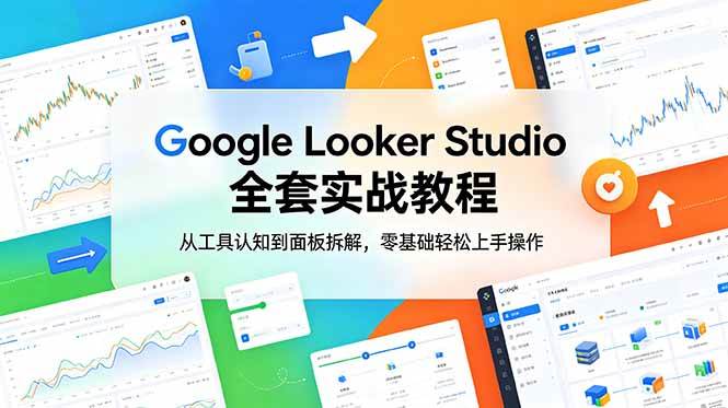 (18833期)Google Looker Studio 全套实战教程,从工具认知到面板拆解,零基础轻松上手操作-来友网创