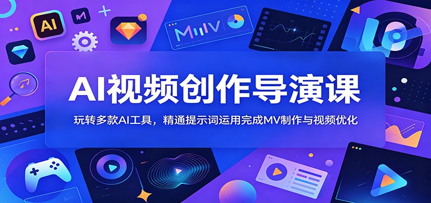 AI视频创作导演课:玩转多款AI工具,精通提示词运用完成MV制作与视频优化-来友网创