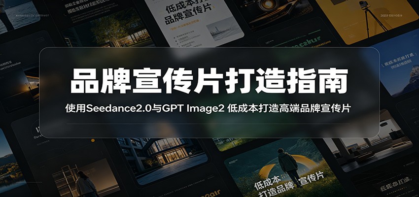品牌宣传片打造指南:使用Seedance2.0与GPT Image2 低成本打造高端品牌宣传片-来友网创