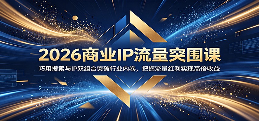 2026商业IP流量突围课:巧用搜索与IP双组合突破行业内卷,把握流量红利实现高倍收益-来友网创