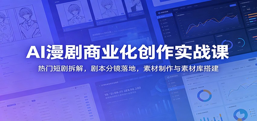 AI漫剧商业化创作实战课:热门短剧拆解,剧本分镜落地,素材制作与素材库搭建-来友网创