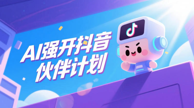 AI强开抖音创作者伙伴计划,轻松拿平台创作收益-来友网创