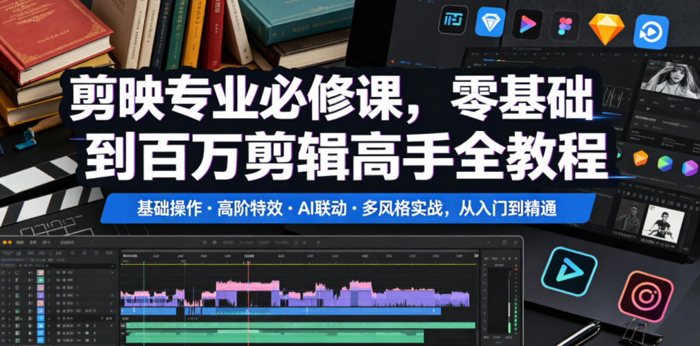 剪映专业必修课,零基础到百万剪辑高手全教程,基础操作・高阶特效・AI联动・多风格实战,从入门到精通-来友网创
