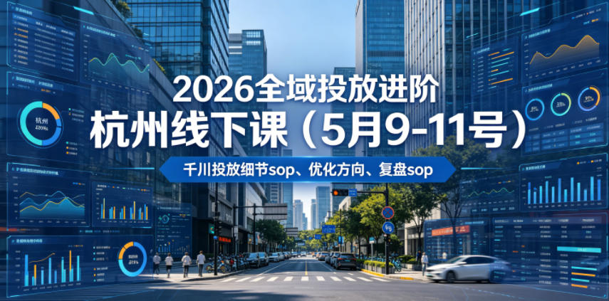 2026全域投放进阶杭州线下课(5月9-11号),包括千川投放细节sop、优化方向、复盘sop(20小时录音+字幕)-来友网创