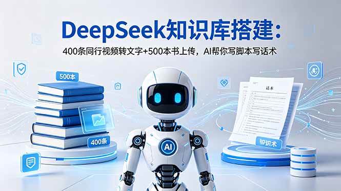 (18903期)DeepSeek知识库搭建:400条同行视频转文字+500本书上传,AI帮你写脚本写话术-来友网创