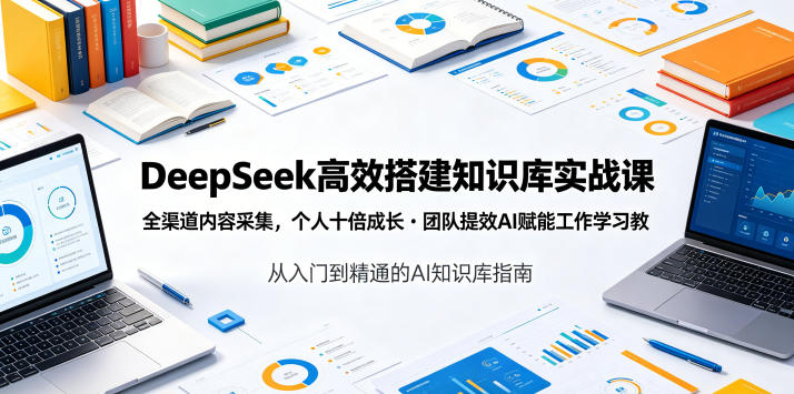 DeepSeek高效搭建知识库实战课,全渠道内容采集,个人十倍成长・团队提效,AI赋能工作学习-来友网创
