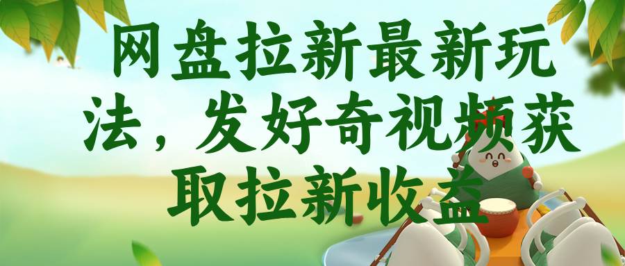 (18917期)网盘拉新最新玩法,发好奇视频获取拉新收益-来友网创