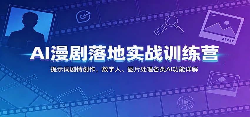 AI漫剧落地实战训练营:提示词剧情创作,数字人、图片处理各类AI功能详解-来友网创