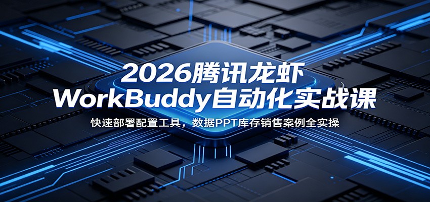 2026腾讯龙虾WorkBuddy自动化实战课:快速部署配置工具,数据PPT库存销售案例全实操-来友网创