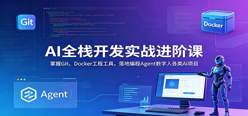 AI全栈开发实战进阶课:掌握Git、Docker工程工具,落地编程Agent数字人各类AI项目-来友网创