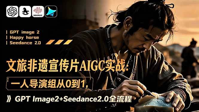 (18925期)文旅非遗宣传片AIGC实战:一人导演组从0到1,GPT Image2+Seedance2.0全流程-来友网创