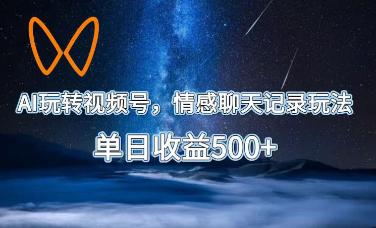 AI玩转视频号,情感聊天记录玩法,单日收益500+【揭秘】-来友网创