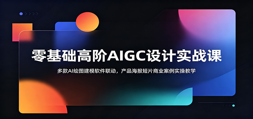 零基础高阶AIGC设计实战课:多款AI绘图建模软件联动,产品海报短片商业案例实操教学-来友网创