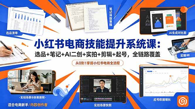 (18947期)小红书电商技能提升系统课:选品+笔记+AI二创+实拍+剪辑+起号,全链路覆盖-来友网创