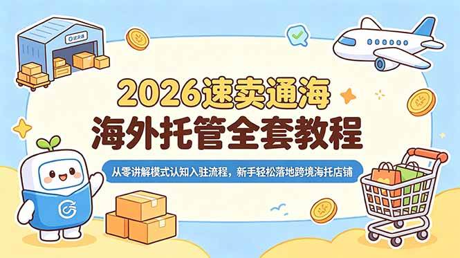 (18960期)2026速卖通海外托管全套教程,从零讲解模式认知入驻流程,新手轻松落地跨境海托店铺-来友网创