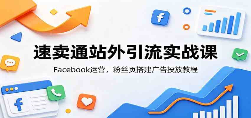 速卖通站外引流实战课:Facebook运营,粉丝页搭建广告投放教程-来友网创
