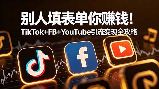 (19018期)别人填表单你赚钱!TikTok+FB+YouTube 引流变现全攻略【原创双语字幕】-来友网创
