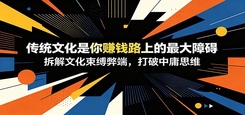 付费文章:《传统文化是你赚钱路上的最大障碍》拆解文化束缚弊端,打破中庸思维-来友网创