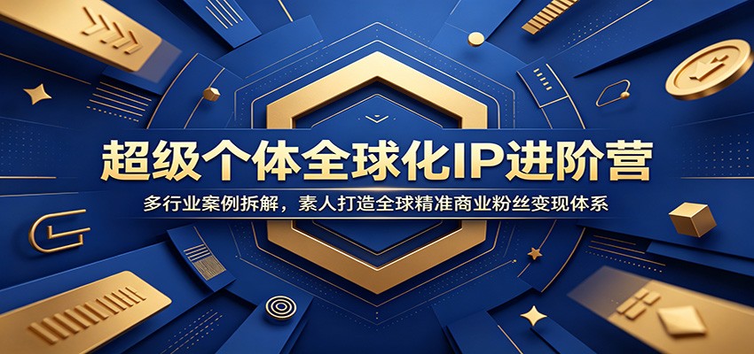 超级个体全球化IP进阶营:多行业案例拆解,素人打造全球精准商业粉丝变现体系-来友网创