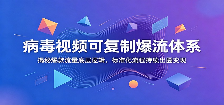 病毒视频可复制爆流体系:揭秘爆款流量底层逻辑,标准化流程持续出圈变现-来友网创