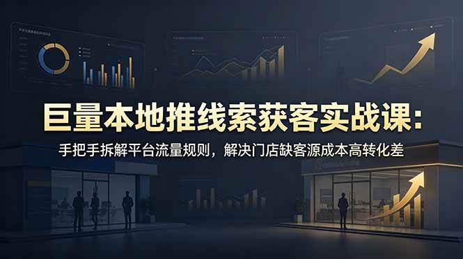 (19061期)巨量本地推线索获客实战课:手把手拆解平台流量规则,解决门店缺客源成本高转化差-来友网创