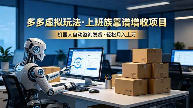 (19052期)多多虚拟玩法,上班族靠谱增收项目,机器人完成咨询和发货,轻松月入上万-来友网创
