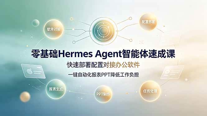 (19156期)零基础Hermes Agent智能体速成课,快速部署配置对接办公软件;一键自动化报表PPT降低工作负担-来友网创
