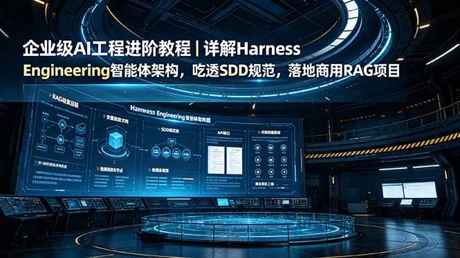 (19158期)企业级AI工程进阶教程|详解Harness Engineering智能体架构,吃透SDD规范,落地商用RAG项目-来友网创