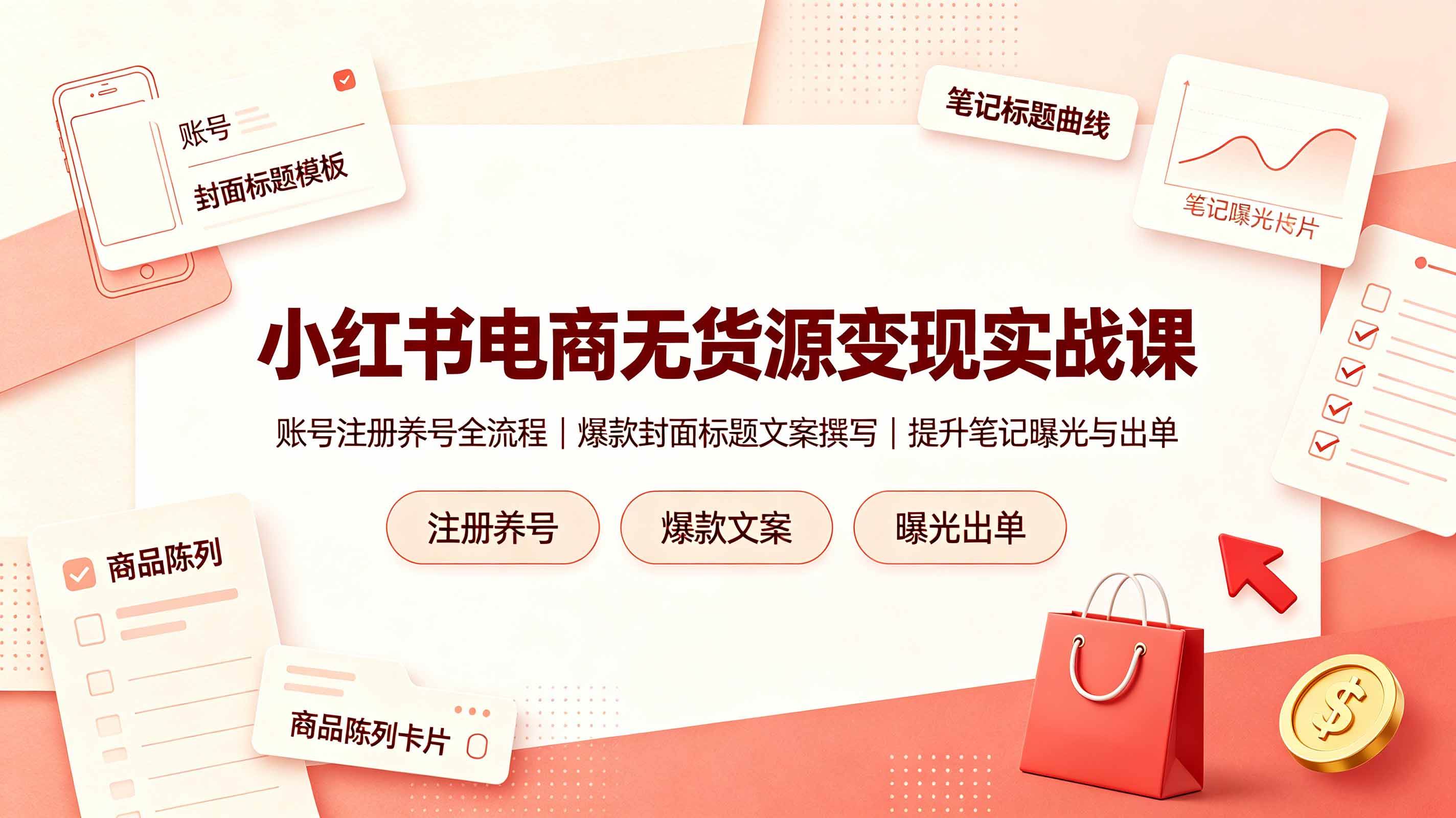 (19212期)小红书电商无货源变现实战课,账号注册养号全流程,爆款封面标题文案撰写提升笔记曝光与出单-来友网创