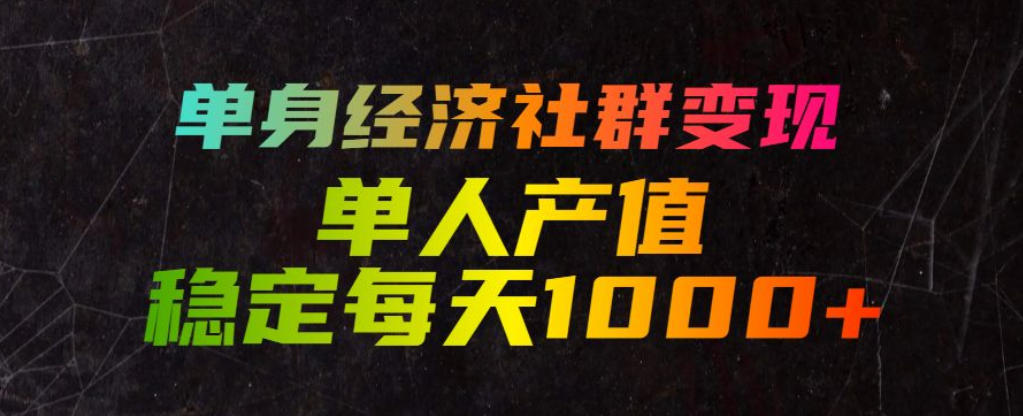 单身经济社群变现玩法,单人产值稳定每天1000+,门槛低好上手,稳定可持续【揭秘】-来友网创