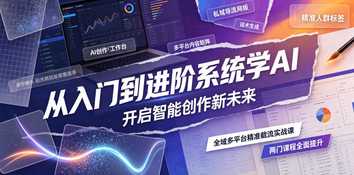 从入门到进阶系统学AI,开启智能创作新未来,两门课程,全面提升你的AI创作能力-来友网创