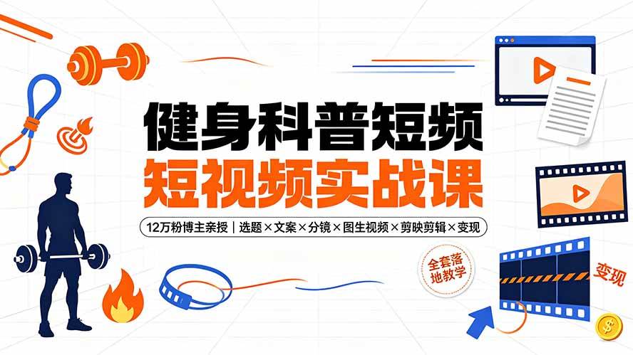 (19312期)健身科普短视频实战课-12万粉博主亲授|选题×文案×分镜×图生视频×剪映剪辑×变现,全套落地教学-来友网创