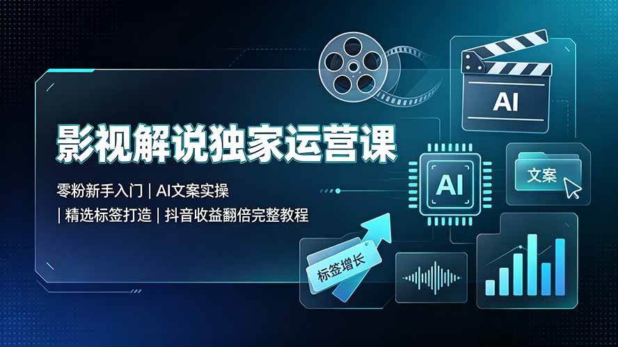 (19310期)影视解说独家运营课▪零粉新手入门|AI文案实操|精选标签打造|抖音收益翻倍完整教程-来友网创