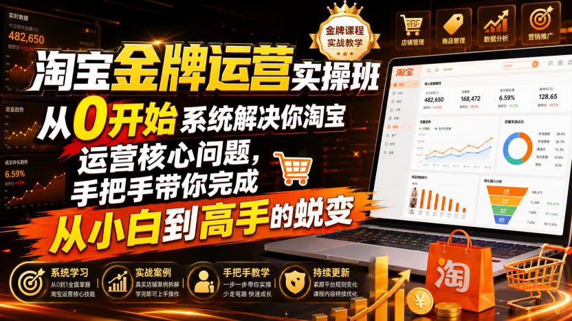 淘宝金牌运营实操班,从0开始系统解决你淘宝运营核心问题,手把手带你完成从小白到高手的蜕变(2026年7月)-来友网创