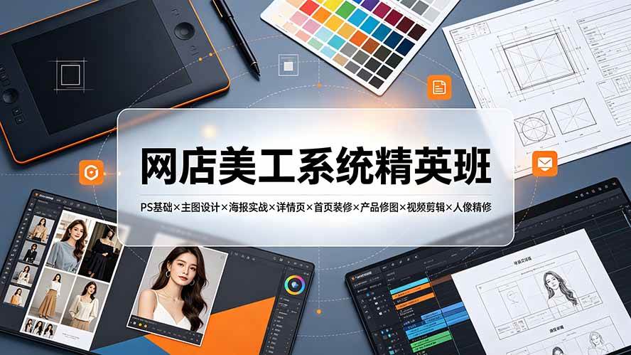 (19435期)网店美工系统精英班-7月:PS基础×主图设计×海报实战×详情页×首页装修×产品修图×视频剪辑×人像精修。-来友网创