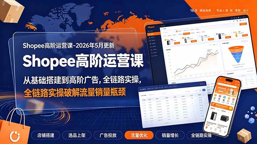 (19443期)Shopee高阶运营课-2026年更新,从基础搭建到高阶广告,全链路实操破解流量销量瓶颈-来友网创