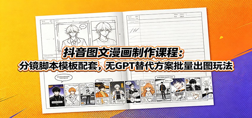 抖音图文漫画制作课程:分镜脚本模板配套,无GPT替代方案批量出图玩法-来友网创