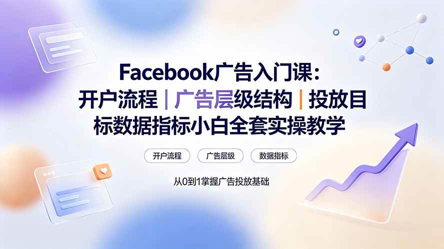 (19464期) Facebook广告入门课:开户流程|广告层级结构|投放目标数据指标小白全套实操教学-来友网创