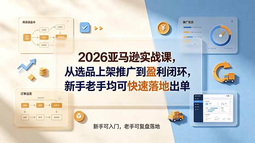 (19467期)2026亚马逊实战课,从选品上架推广到盈利闭环,新手老手均可快速落地出单-来友网创