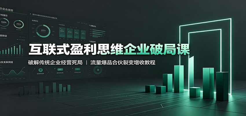 互联式盈利思维企业破局课:破解传统企业经营死局,流量爆品合伙裂变增收教程-来友网创