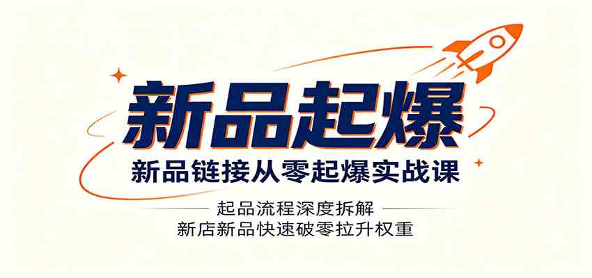 新品链接从零起爆实战课:起品流程深度拆解,新店新品快速破零拉升权重-来友网创