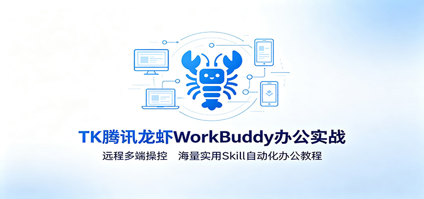 MK腾讯龙虾WorkBuddy办公实战:远程多端操控,海量实用Skill自动化办公教程-来友网创