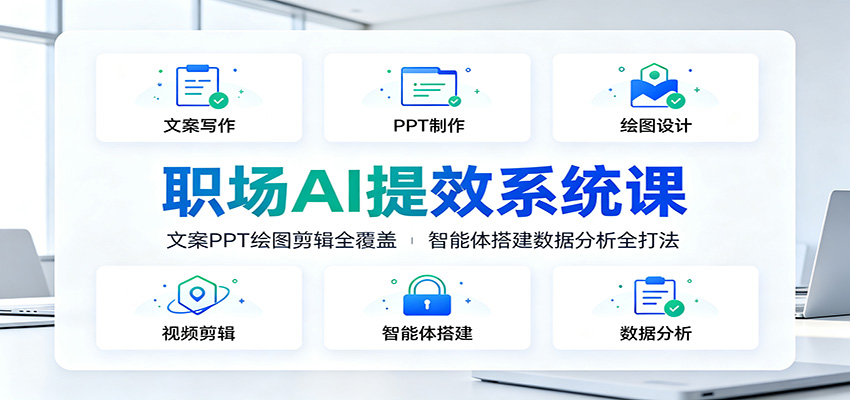 职场AI提效系统课:文案PPT绘图剪辑全覆盖,智能体搭建数据分析全打法-来友网创