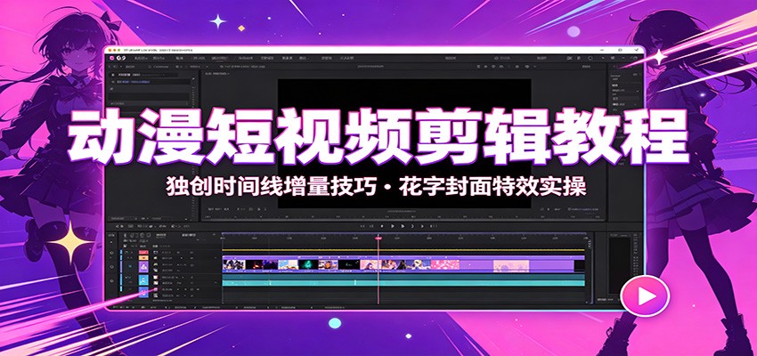 动漫短视频剪辑教程:独创时间线增量技巧,花字封面特效实操-来友网创